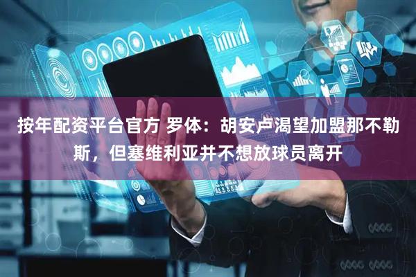 按年配资平台官方 罗体：胡安卢渴望加盟那不勒斯，但塞维利亚并不想放球员离开