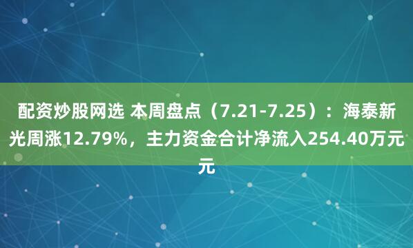 配资炒股网选 本周盘点（7.21-7.25）：海泰新光周涨12.79%，主力资金合计净流入254.40万元