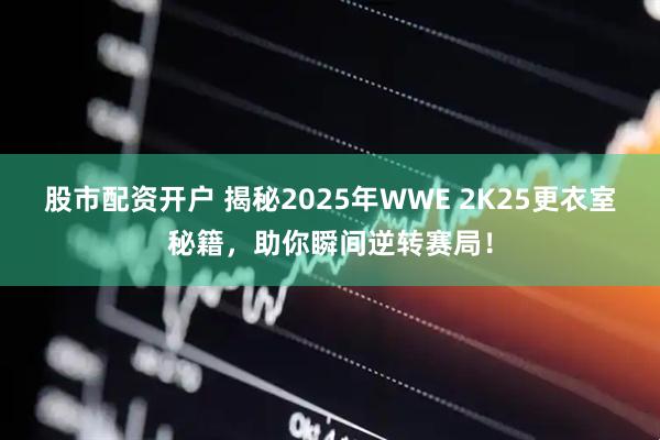 股市配资开户 揭秘2025年WWE 2K25更衣室秘籍，助你瞬间逆转赛局！