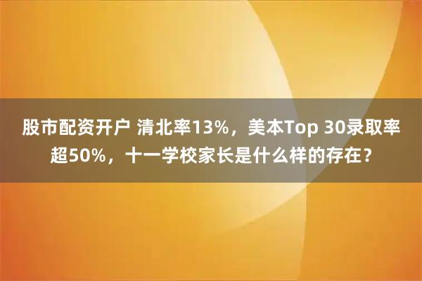 股市配资开户 清北率13%，美本Top 30录取率超50%，十一学校家长是什么样的存在？