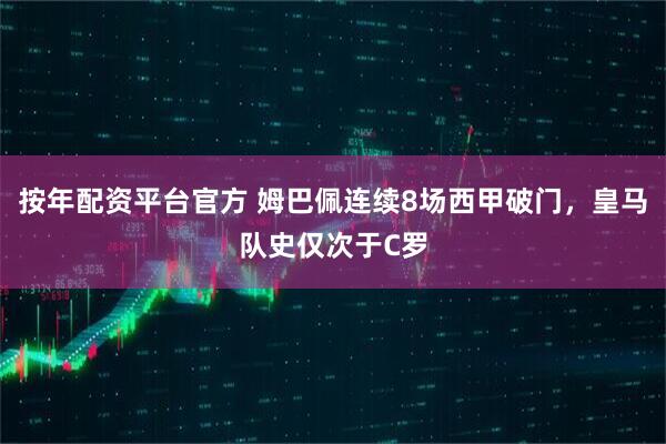 按年配资平台官方 姆巴佩连续8场西甲破门，皇马队史仅次于C罗