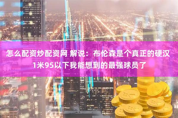 怎么配资炒配资网 解说：布伦森是个真正的硬汉 1米95以下我能想到的最强球员了