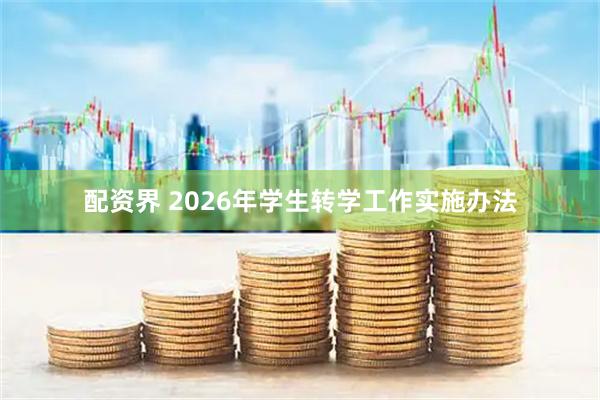 配资界 2026年学生转学工作实施办法
